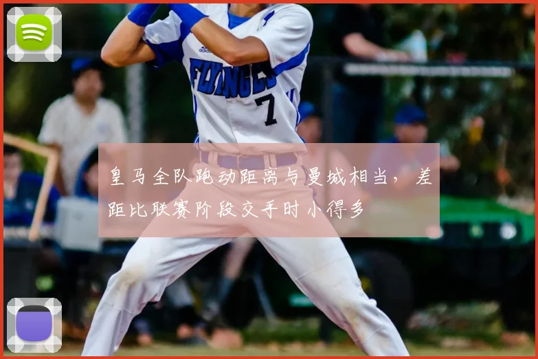皇马全队跑动距离与曼城相当，差距比联赛阶段交手时小得多
