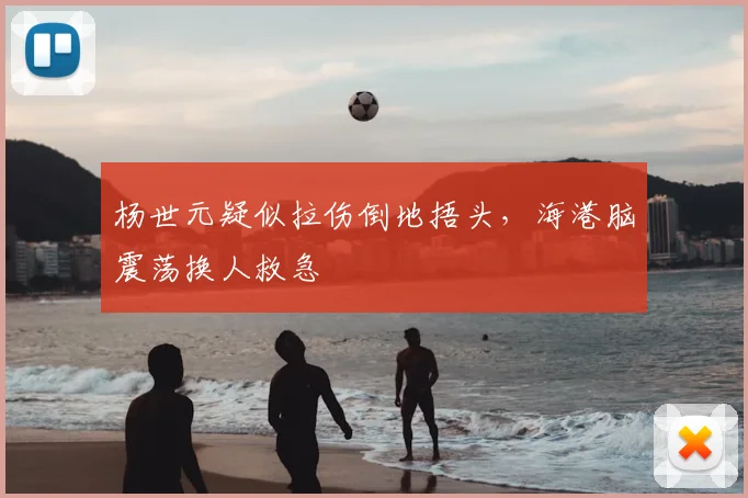 杨世元疑似拉伤倒地捂头，海港脑震荡换人救急